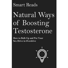 Natural Ways of Boosting Testosterone: How to Bulk Up and Put Your Sex Drive in Overdrive Paperback, Createspace Independent Publishing Platform