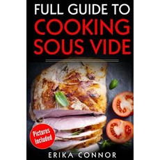 Full Guide to Cooking Sous Vide Recipes: Op Techniques of Low-Temperature Cooking Processes Paperback, Createspace Independent Publishing Platform
