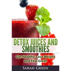 Detox Juices and Smoothies: Get Healthy Lose Weight and Feel Great Paperback, Createspace Independent Publishing Platform