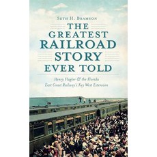 The Greatest Railroad Story Ever Told: Henry Flagler & the Florida East Coast Railway's Key West Extension Hardcover, History Press Library Editions