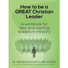 How to Be a Great Christian Leader: A Workbook for New and Aspiring Leaders in Ministry Paperback, Trafford Publishing