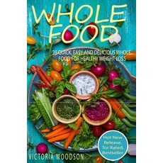 Whole Food: 25 Quick Easy and Delicious Whole Food for Healthy Weight Loss Paperback, Createspace Independent Publishing Platform