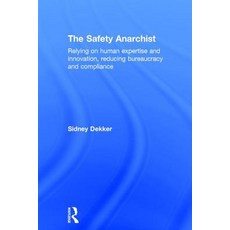 The Safety Anarchist: Relying on Human Expertise and Innovation Reducing Bureaucracy and Compliance Hardcover, Routledge