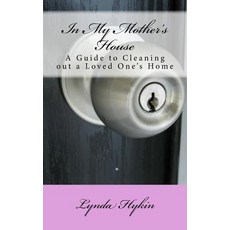 In My Mother's House: A Guide to Cleaning Out a Loved One's Home Paperback, Createspace Independent Publishing Platform