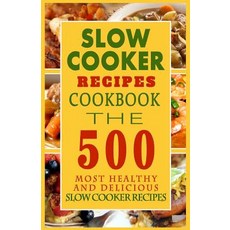 Slow Cooker Recipes Cookbook: The 500 Most Healthy and Delicious Slow Cooker Recipes Paperback, Createspace