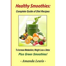Healthy Smoothies: Complete Guide of Diet Recipes to Increase Metabolism Weight Loss & Detox - Plus Green Smoothies! Paperback, Arch Publishing House