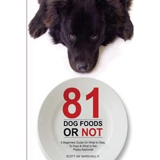 81 Dog Foods...or Not.: A Beginners Guide on What Is Okay to Feed & What Is Not. Puppy Approved Paperback, Createspace Independent Publishing Platform