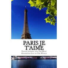 Paris Je T'Aime: Travel Journal for the Most Grandiose City in the World Paperback, Createspace Independent Publishing Platform