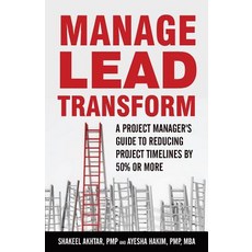 Manage.Lead.Transform: A Project Manager's Guide to Reducing Projects Timelines by 50% or More Paperback, Createspace Independent Publishing Platform