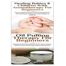Healing Babies and Children with Aromatherapy for Beginners & Oil Pulling Therapy for Beginners Paperback, Createspace Independent Publishing Platform