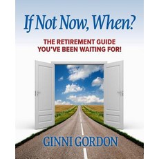 If Not Now When?: The Retirement Guide You've Been Waiting for Paperback, Ginni Gordon