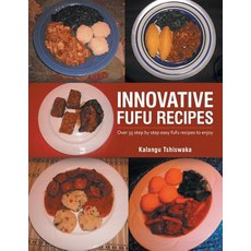 Innovative Fufu Recipes: Over 35 Step by Step Easy Fufu Recipes to Enjoy Paperback, Authorhouse