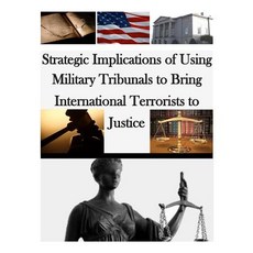 Strategic Implications of Using Military Tribunals to Bring International Terrorists to Justice Paperback, Createspace Independent Publishing Platform