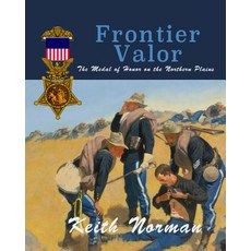 Frontier Valor: The Medal of Honor on the Northern Plains Paperback, Createspace Independent Publishing Platform