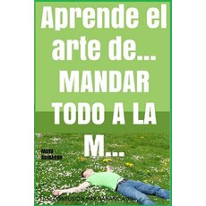 Aprende El Arte de... Mandar Todo a la M... Paperback, Createspace Independent Publishing Platform