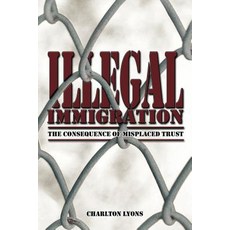 Illegal Immigration: The Consequence of Misplaced Trust Paperback, Authorhouse