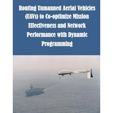 Routing Unmanned Aerial Vehicles (Uavs) to Co-Optimize Mission Effectiveness and Network Performance with Dynamic Programming Paperback, Createspace