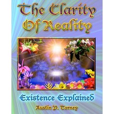 The Clarity of Reality: Existence Explained Paperback, Createspace Independent Publishing Platform