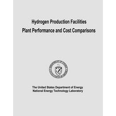 Hydrogen Production Facilities Plant Performance and Cost Comparisons Paperback, Createspace Independent Publishing Platform