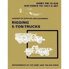 Airdrop of Supplies and Equipment: Rigging 5-Ton Trucks (C1 FM 10-526 / To 13c7-2-481) Paperback, Createspace Independent Publishing Platform