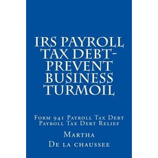 IRS Payroll Tax Debt-Prevent Business Turmoil: Payroll Tax Debt Relief Paperback, Createspace Independent Publishing Platform