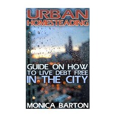 Urban Homesteading: Guide on How to Live Debt Free in the City Paperback, Createspace Independent Publishing Platform