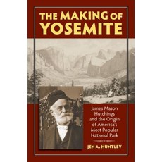 The Making of Yosemite: James Mason Hutchings and the Origin of America's Most Park Hardcover, University Press of Kansas