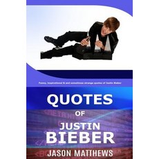 Quotes of Justin Bieber: Funny Inspirational & and Sometimes Strange Quotes of Justin Bieber Paperback, Createspace Independent Publishing Platform