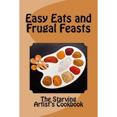 Easy Eats and Frugal Feasts: The Starving Artist's Cookbook Paperback, Createspace Independent Publishing Platform