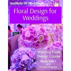 Floral Design for Weddings: Wedding Floral Design Course - Unit 1 of 12 Paperback, Createspace Independent Publishing Platform