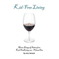 Kid-Free Living: Humor Essays and Fiction from Kid-Freeliving.com - Volume One Paperback, Vansant Creations