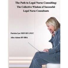 The Path to Legal Nurse Consulting: The Collective Wisdom of Successful Legal Nurse Consultants Paperback, Createspace Independent Publishing Platform