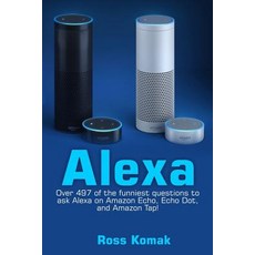 Alexa: Over 497 of the Funniest Questions to Ask Alexa on Amazon Echo Echo Dot and Amazon Tap! Paperback, Createspace Independent Publishing Platform