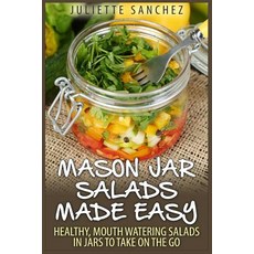 Mason Jar Salads Made Easy: Healthy Mouth Watering Salads in Jars to Take on the Go Paperback, Createspace Independent Publishing Platform