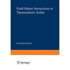 Field Matter Interactions in Thermoelastic Solids: A Unification of Existing Theories of Electro-Magneto-Mechanical Interactions Paperback, Springer