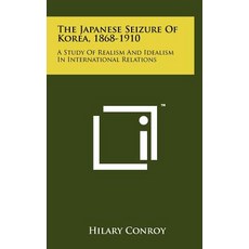 The Japanese Seizure of Korea 1868-1910: A Study of Realism and Idealism in International Relations Hardcover, Literary Licensing, LLC