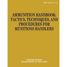 Ammunition Handbook: Tactics Techniques and Procedures for Munitions Handlers (FM 4-30.13) Paperback, Createspace Independent Publishing Platform