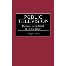 Public Television: Panacea Pork Barrel or Public Trust? Hardcover, Greenwood Press