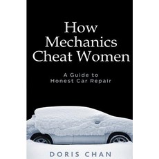 How Mechanics Cheat Women: A Guide to Honest Car Repair Paperback, Createspace Independent Publishing Platform