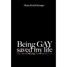 Being Gay Saved My Life: The Art of Moving from Fear to Love Paperback, Createspace Independent Publishing Platform