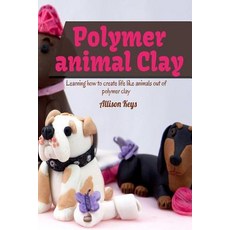 Polymer Animal Clay Learning How to Create Life Like Animals Out of Polymer Clay Paperback, Createspace Independent Publishing Platform