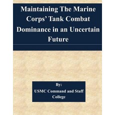 Maintaining the Marine Corps' Tank Combat Dominance in an Uncertain Future Paperback, Createspace Independent Publishing Platform