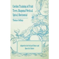 Cordon Training of Fruit Trees Diagonal Vertical Spiral Horizontal - Adapted to the Orchard-House and Open-Air Culture Paperback, Hildreth Press