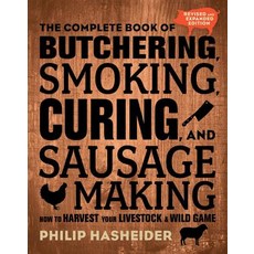 The Complete Book of Butchering Smoking Curing and Sausage Making: How to Harvest Your Livestock and Wild Game Paperback, Voyageur Press (MN)