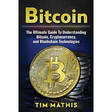 Bitcoin: The Ultimate Guide to Understanding Bitcoin Cryptocurrency and Blockchain Technologies Paperback, Createspace Independent Publishing Platform