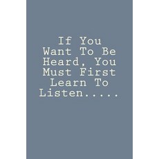 If You Want to Be Heard You Must First Learn to Listen.....: Notebook Paperback, Createspace Independent Publishing Platform