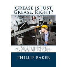 Grease Is Just Grease Right?: Basic Lubrication Principles for Industrial and Fleet Maintenance Paperback, Createspace Independent Publishing Platform