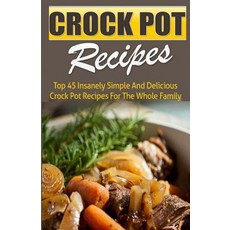 Crock Pot Recipes: Top 45 Insanely Simple and Delicious Crock Pot Recipes for the Whole Family Paperback, Createspace Independent Publishing Platform