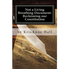 Not a Living Breathing Document: Reclaiming Our Constitution: An Introduction to the Historic Foundations of American Liberty Paperback, Createspace