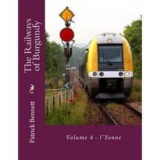 The Railways of Burgundy: Volume 4 - L'Yonne Paperback, Createspace Independent Publishing Platform